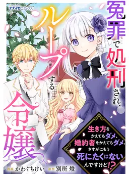 冤罪で処刑され、ループする令嬢　～生き方をかえてもダメ、婚約者をかえてもダメ。さすがにもう死にたくはないんですけど!?