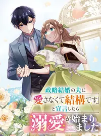 政略結婚の夫に「愛さなくて結構です」と宣言したら溺愛が始まり