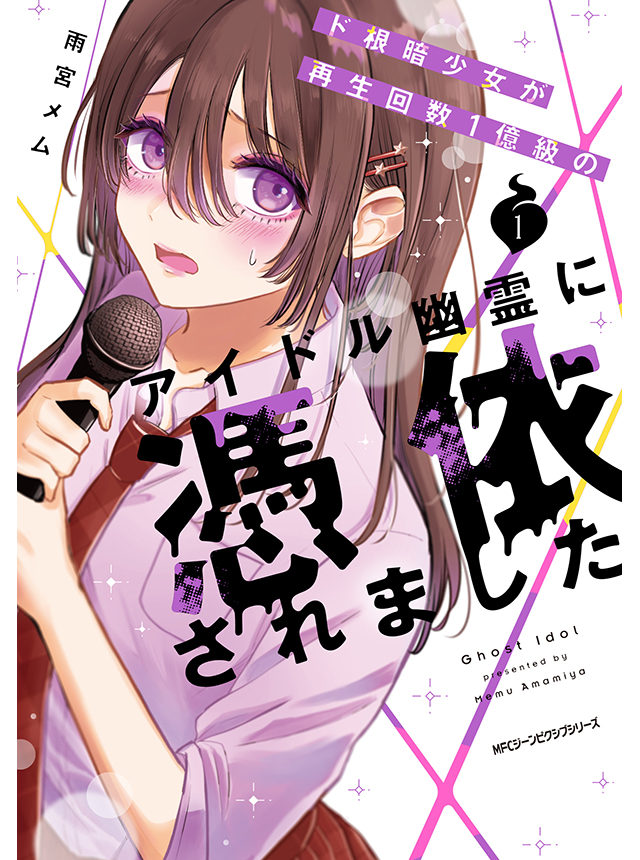 ド根暗少女が再生回数１億級のアイドル幽霊に憑依されました